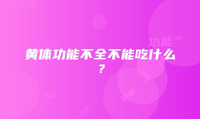 黄体功能不全不能吃什么？