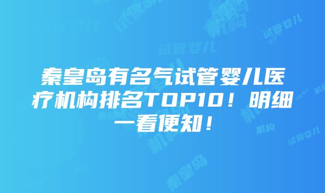 秦皇岛有名气试管婴儿医疗机构排名TOP10！明细一看便知！