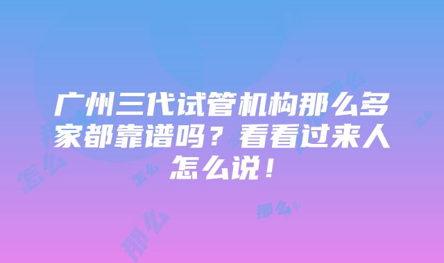 广州三代试管机构那么多家都靠谱吗？看看过来人怎么说！