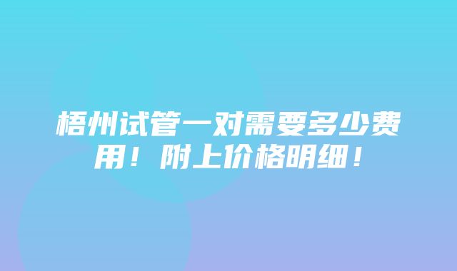 梧州试管一对需要多少费用！附上价格明细！