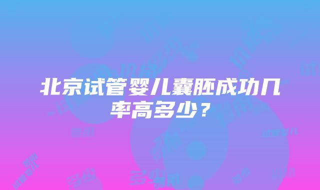 北京试管婴儿囊胚成功几率高多少？