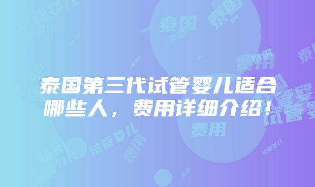 泰国第三代试管婴儿适合哪些人，费用详细介绍！