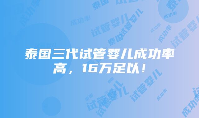 泰国三代试管婴儿成功率高，16万足以！