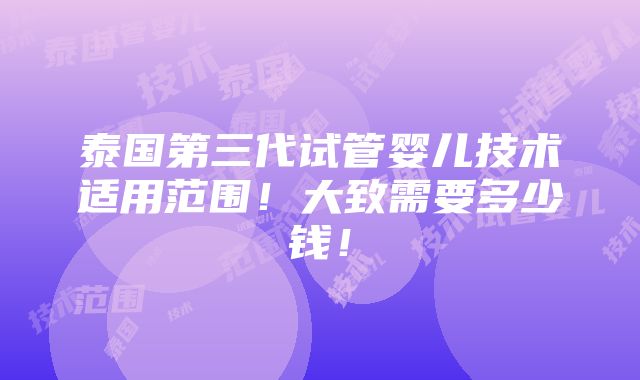 泰国第三代试管婴儿技术适用范围！大致需要多少钱！