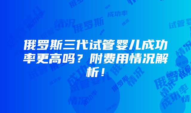 俄罗斯三代试管婴儿成功率更高吗？附费用情况解析！