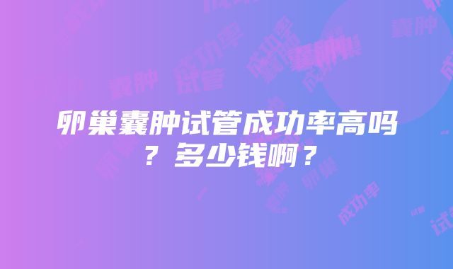 卵巢囊肿试管成功率高吗？多少钱啊？