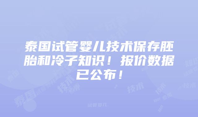 泰国试管婴儿技术保存胚胎和冷子知识！报价数据已公布！