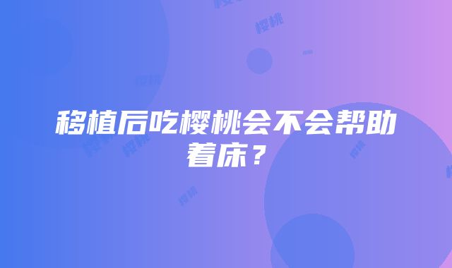 移植后吃樱桃会不会帮助着床？