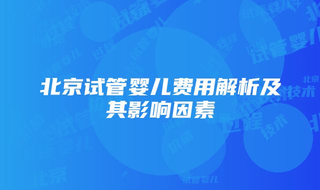 北京试管婴儿费用解析及其影响因素