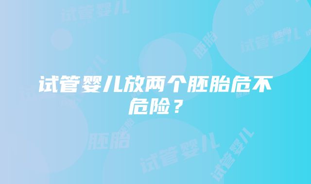 试管婴儿放两个胚胎危不危险？