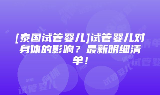 [泰国试管婴儿]试管婴儿对身体的影响？最新明细清单！