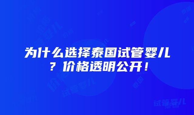 为什么选择泰国试管婴儿？价格透明公开！