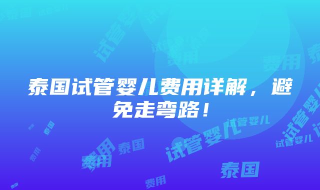 泰国试管婴儿费用详解，避免走弯路！