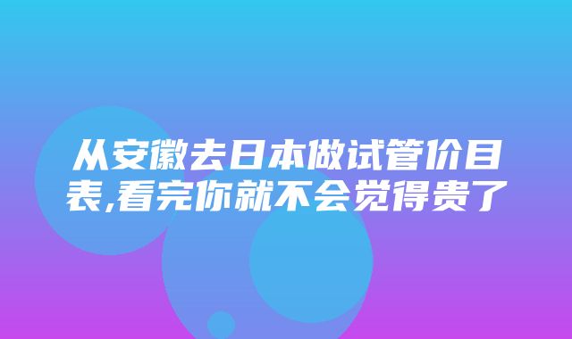 从安徽去日本做试管价目表,看完你就不会觉得贵了