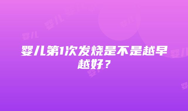 婴儿第1次发烧是不是越早越好？