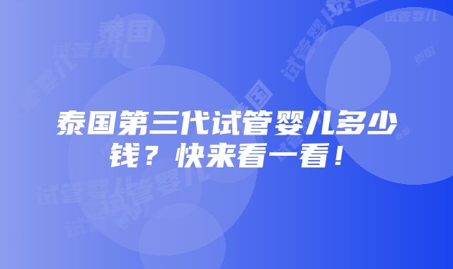 泰国第三代试管婴儿多少钱？快来看一看！