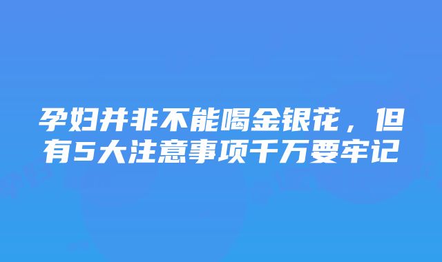 孕妇并非不能喝金银花，但有5大注意事项千万要牢记