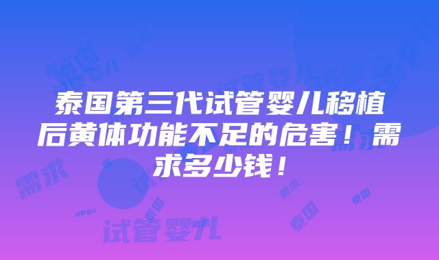 泰国第三代试管婴儿移植后黄体功能不足的危害！需求多少钱！