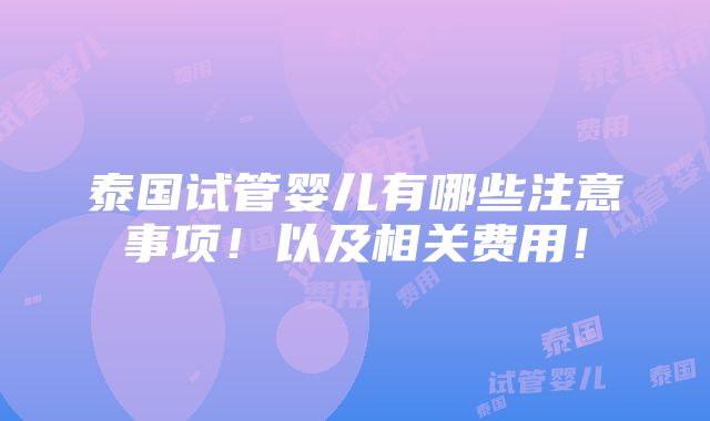 泰国试管婴儿有哪些注意事项！以及相关费用！