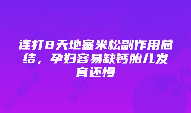 连打8天地塞米松副作用总结，孕妇容易缺钙胎儿发育还慢