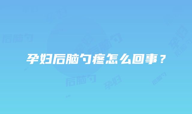 孕妇后脑勺疼怎么回事？