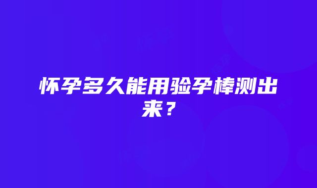 怀孕多久能用验孕棒测出来？