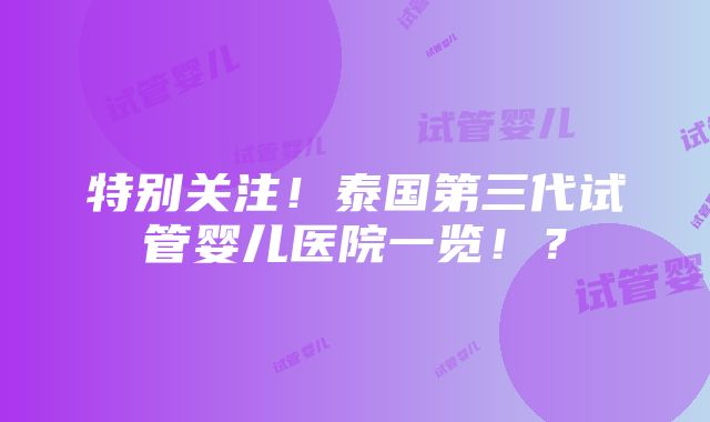 特别关注！泰国第三代试管婴儿医院一览！？