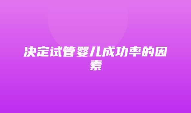 决定试管婴儿成功率的因素