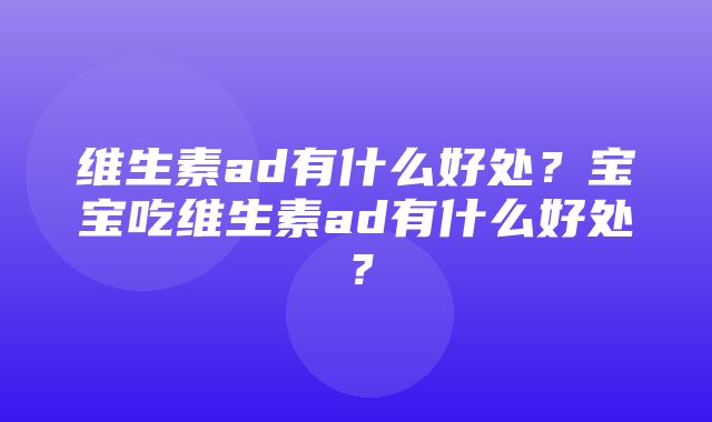 维生素ad有什么好处？宝宝吃维生素ad有什么好处？