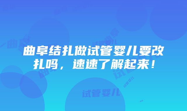 曲阜结扎做试管婴儿要改扎吗，速速了解起来！