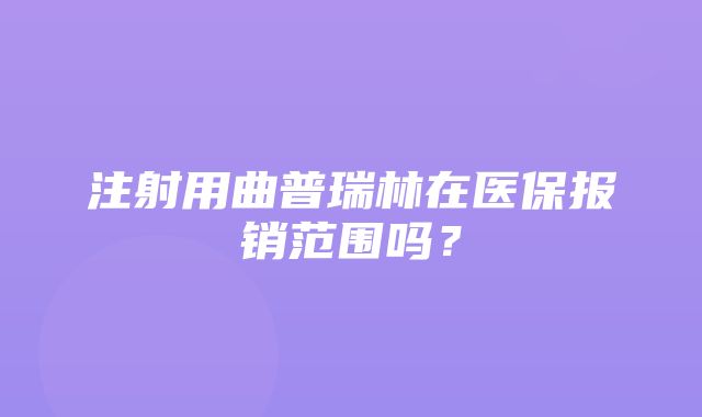 注射用曲普瑞林在医保报销范围吗？