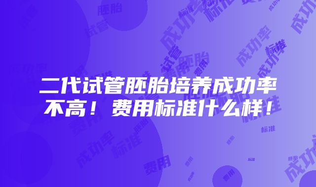 二代试管胚胎培养成功率不高！费用标准什么样！