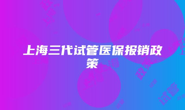 上海三代试管医保报销政策