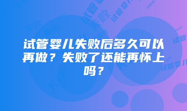 试管婴儿失败后多久可以再做？失败了还能再怀上吗？