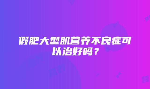 假肥大型肌营养不良症可以治好吗？