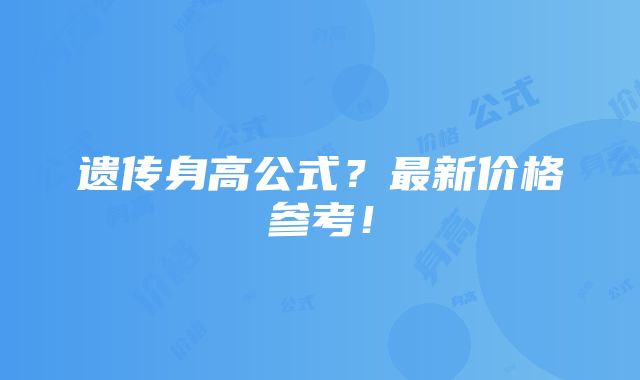 遗传身高公式？最新价格参考！