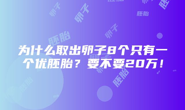 为什么取出卵子8个只有一个优胚胎？要不要20万！