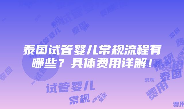 泰国试管婴儿常规流程有哪些？具体费用详解！