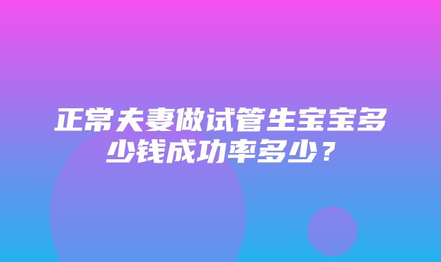 正常夫妻做试管生宝宝多少钱成功率多少？