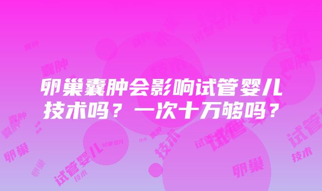 卵巢囊肿会影响试管婴儿技术吗？一次十万够吗？