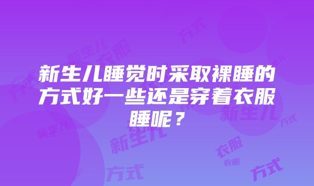 新生儿睡觉时采取裸睡的方式好一些还是穿着衣服睡呢？