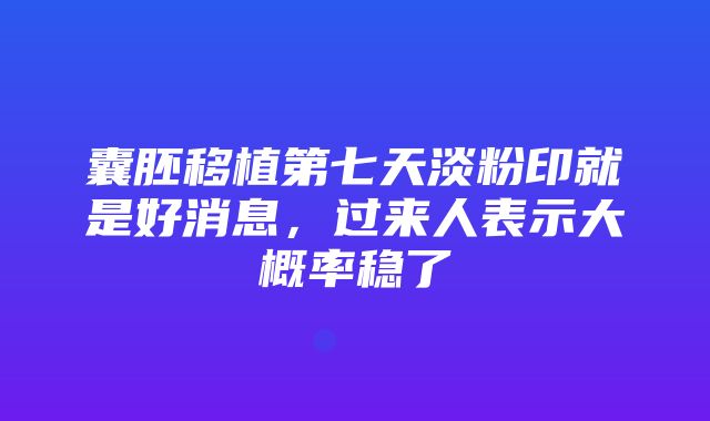 囊胚移植第七天淡粉印就是好消息，过来人表示大概率稳了