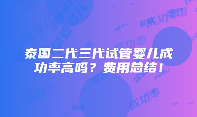 泰国二代三代试管婴儿成功率高吗？费用总结！