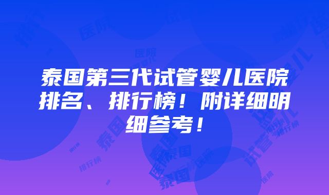 泰国第三代试管婴儿医院排名、排行榜！附详细明细参考！