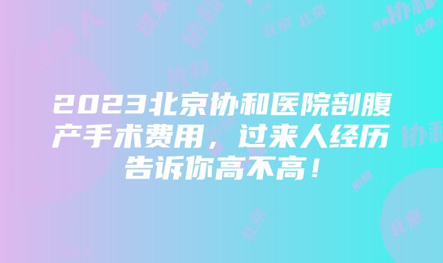 2023北京协和医院剖腹产手术费用，过来人经历告诉你高不高！