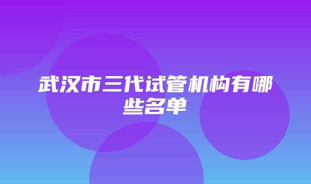 武汉市三代试管机构有哪些名单