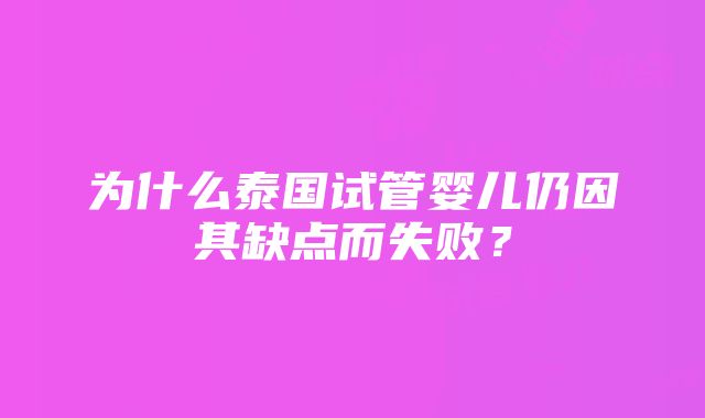 为什么泰国试管婴儿仍因其缺点而失败？