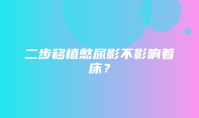 二步移植憋尿影不影响着床？