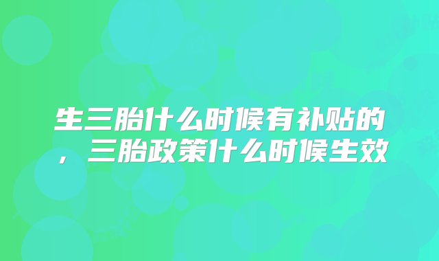 生三胎什么时候有补贴的，三胎政策什么时候生效