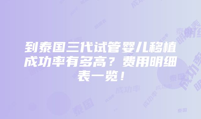 到泰国三代试管婴儿移植成功率有多高？费用明细表一览！